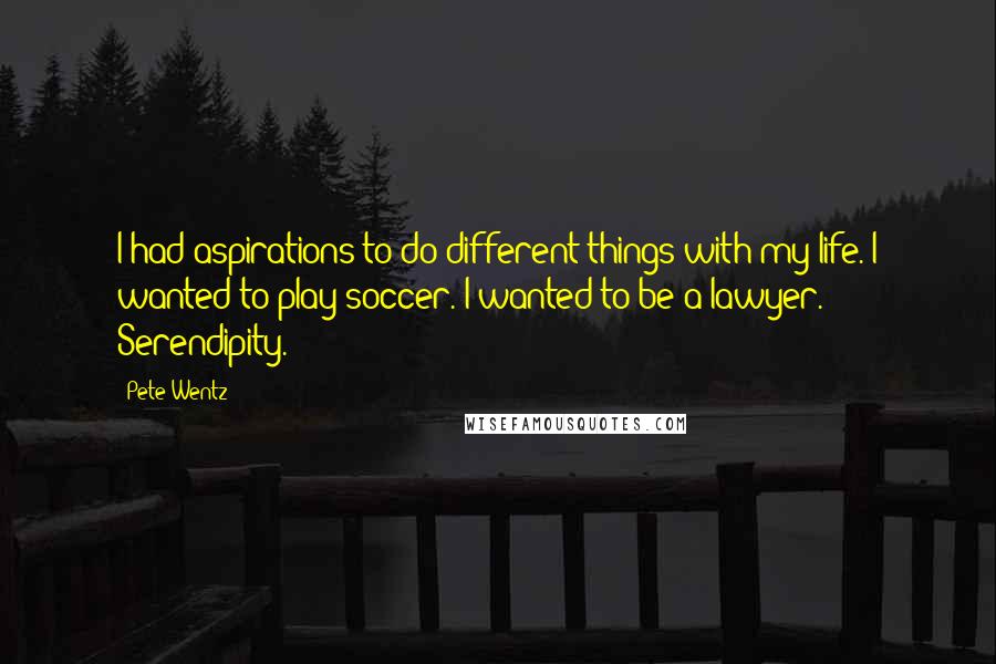Pete Wentz quotes: I had aspirations to do different things with my life. I wanted to play soccer. I wanted to be a lawyer. Serendipity. Pete Wentz quotes: I had aspirations to do different things with my life. I wanted to play soccer. I wanted to be a lawyer. Serendipity.