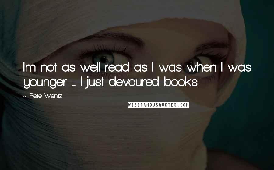 Pete Wentz quotes: I'm not as well read as I was when I was younger - I just devoured books.