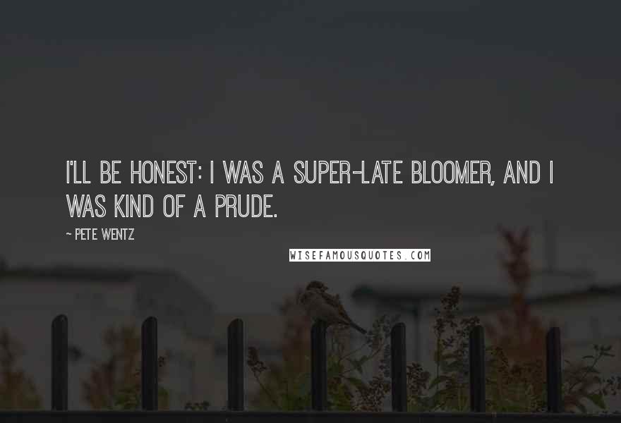 Pete Wentz quotes: I'll be honest: I was a super-late bloomer, and I was kind of a prude.