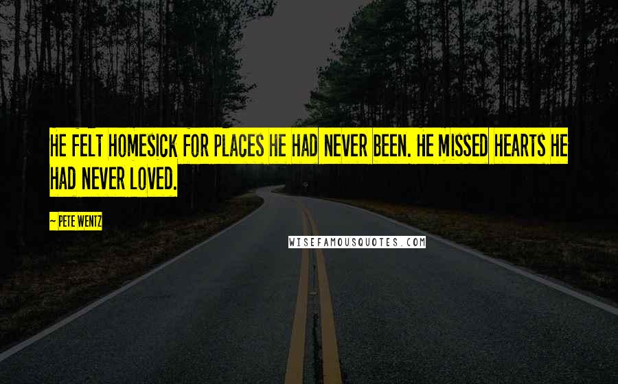Pete Wentz quotes: He felt homesick for places he had never been. He missed hearts he had never loved.