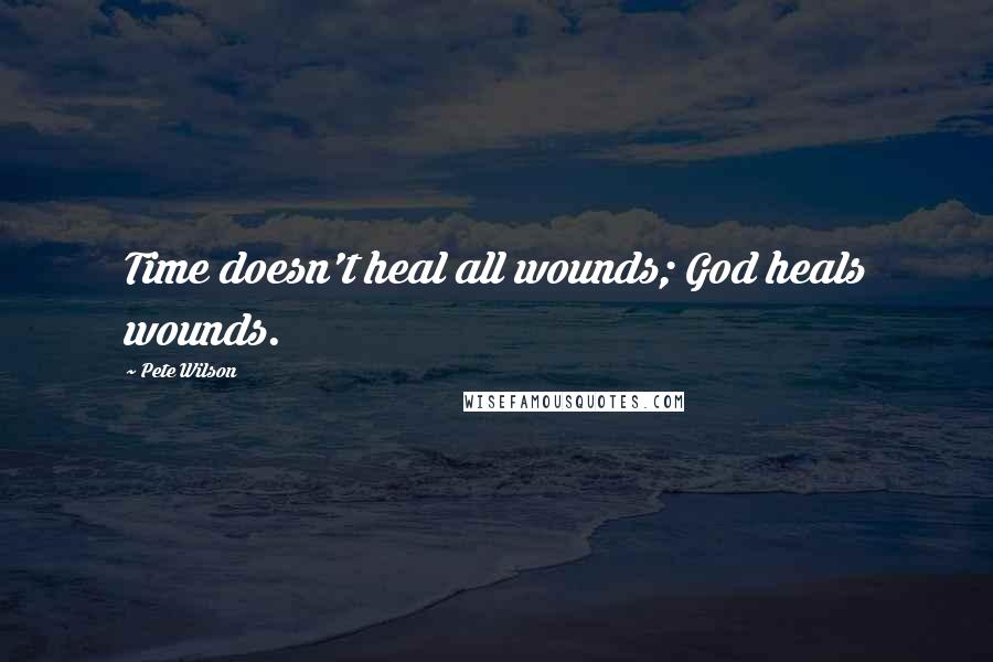 Pete Wilson quotes: Time doesn't heal all wounds; God heals wounds.