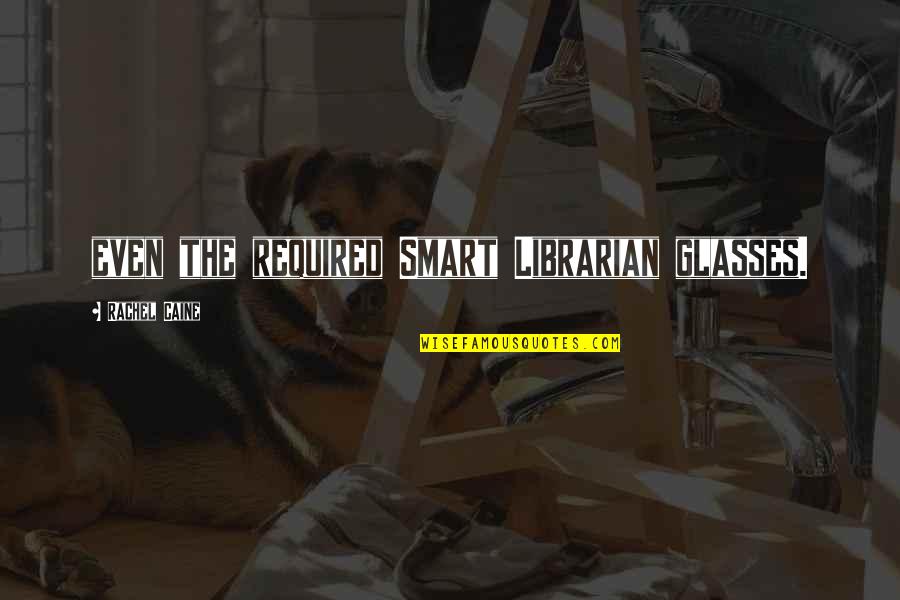 Petekamutneri Quotes By Rachel Caine: even the required Smart Librarian glasses. Petekamutneri Quotes By Rachel Caine: even the required Smart Librarian glasses.