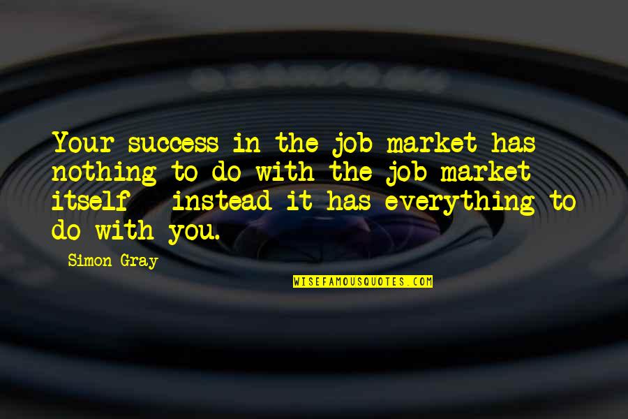 Petelin Jr Quotes By Simon Gray: Your success in the job market has nothing Petelin Jr Quotes By Simon Gray: Your success in the job market has nothing