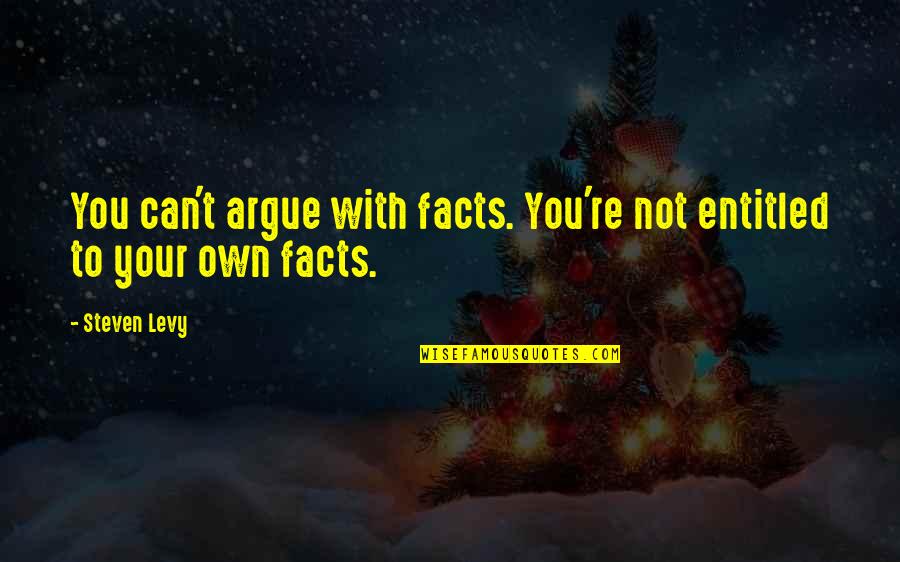 Petelo Gi Quotes By Steven Levy: You can't argue with facts. You're not entitled