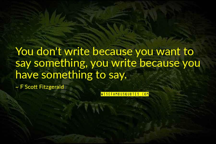 Petenda Quotes By F Scott Fitzgerald: You don't write because you want to say