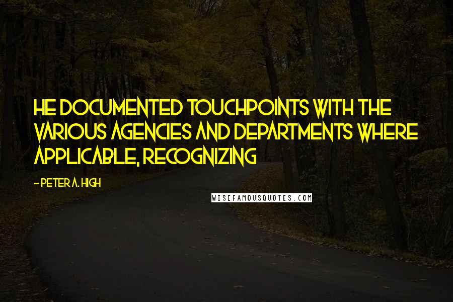 Peter A. High quotes: He documented touchpoints with the various agencies and departments where applicable, recognizing