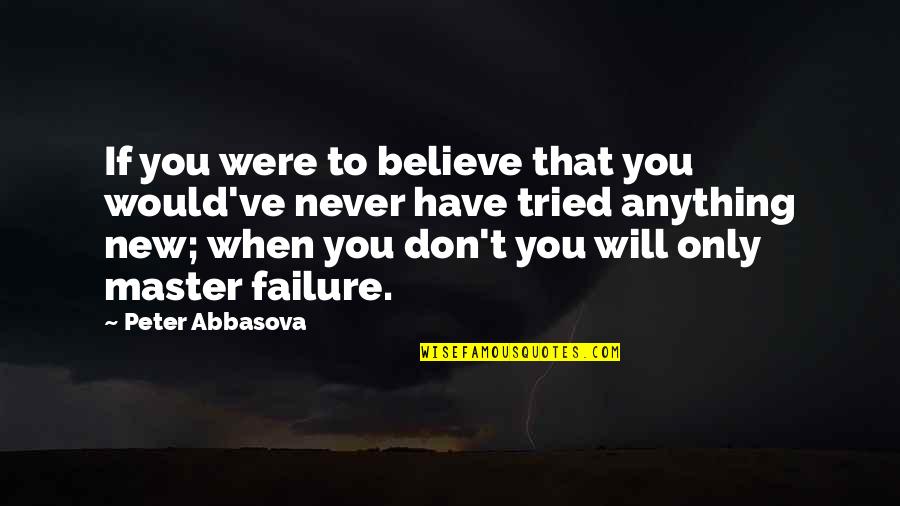 Peter Abbasova Author Quotes By Peter Abbasova: If you were to believe that you would've
