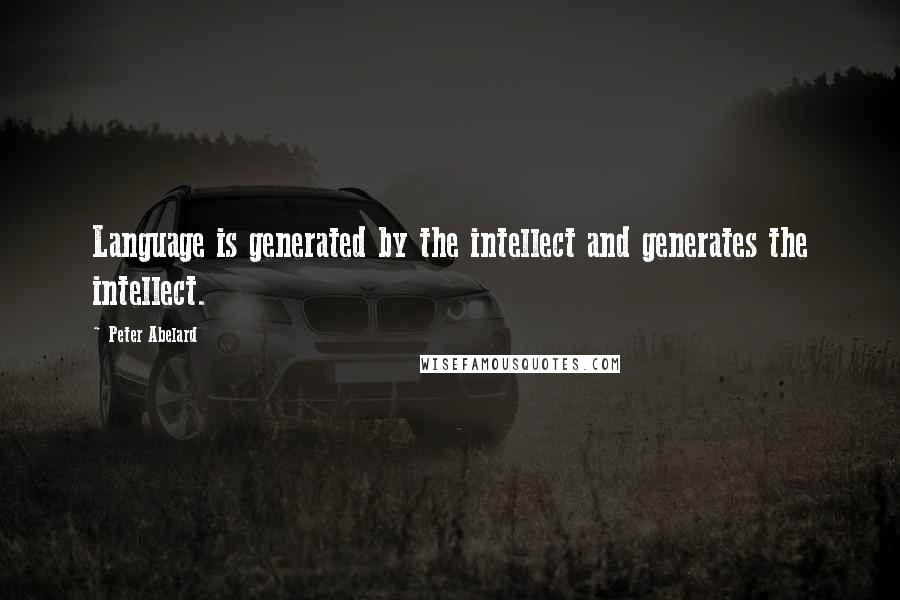 Peter Abelard quotes: Language is generated by the intellect and generates the intellect.