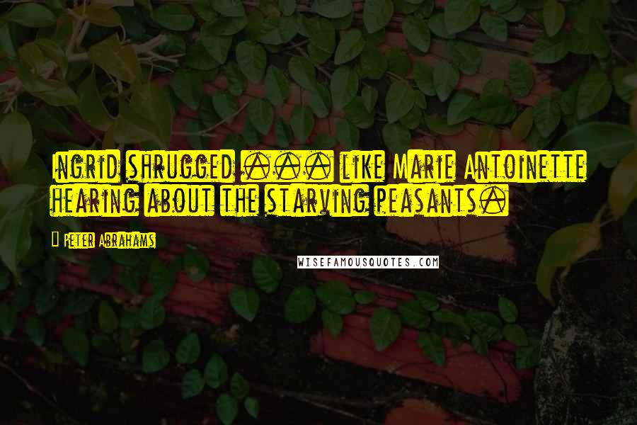 Peter Abrahams quotes: Ingrid shrugged ... like Marie Antoinette hearing about the starving peasants.