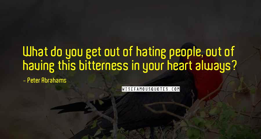 Peter Abrahams quotes: What do you get out of hating people, out of having this bitterness in your heart always?