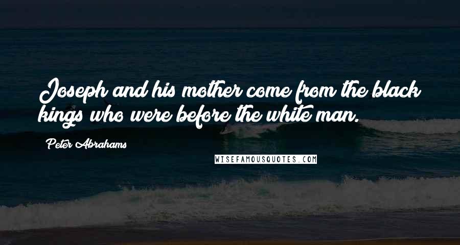 Peter Abrahams quotes: Joseph and his mother come from the black kings who were before the white man.