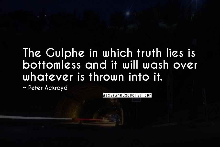 Peter Ackroyd quotes: The Gulphe in which truth lies is bottomless and it will wash over whatever is thrown into it.