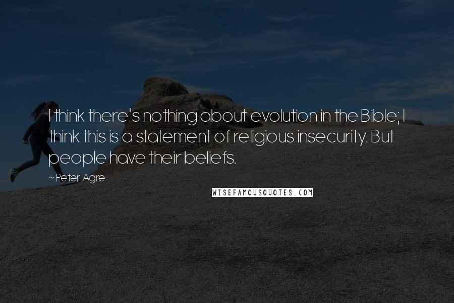 Peter Agre quotes: I think there's nothing about evolution in the Bible; I think this is a statement of religious insecurity. But people have their beliefs.