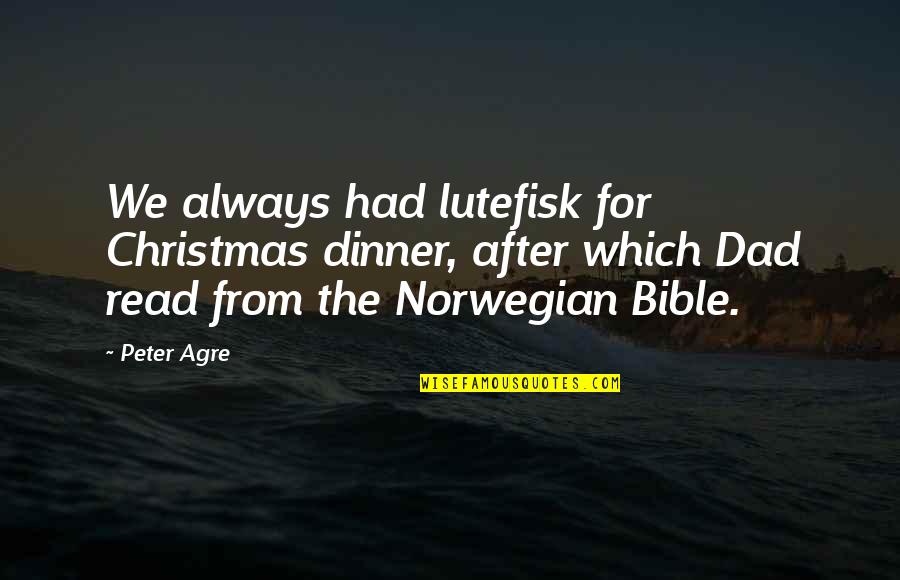 Peter Agre Quotes By Peter Agre: We always had lutefisk for Christmas dinner, after