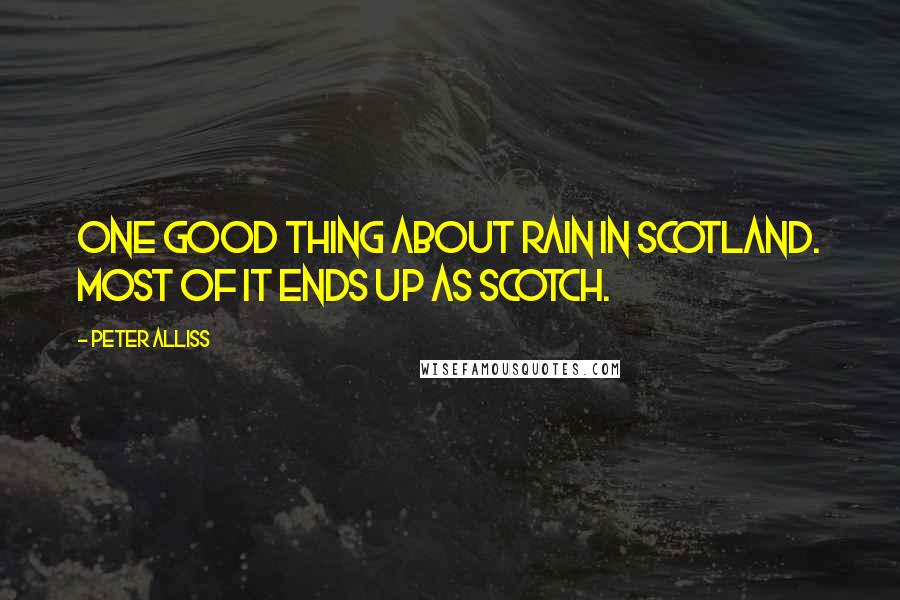 Peter Alliss quotes: One good thing about rain in Scotland. Most of it ends up as scotch.