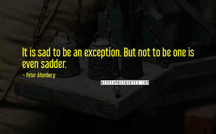 Peter Altenberg quotes: It is sad to be an exception. But not to be one is even sadder.