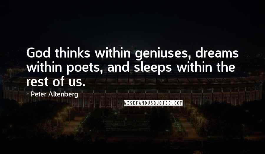 Peter Altenberg quotes: God thinks within geniuses, dreams within poets, and sleeps within the rest of us. Peter Altenberg quotes: God thinks within geniuses, dreams within poets, and sleeps within the rest of us.