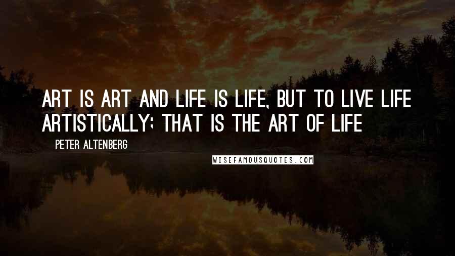 Peter Altenberg quotes: Art is art and life is life, but to live life artistically; that is the art of life