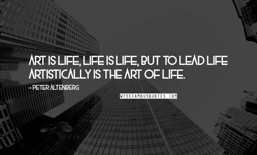 Peter Altenberg quotes: Art is life, life is life, but to lead life artistically is the art of life. Peter Altenberg quotes: Art is life, life is life, but to lead life artistically is the art of life.