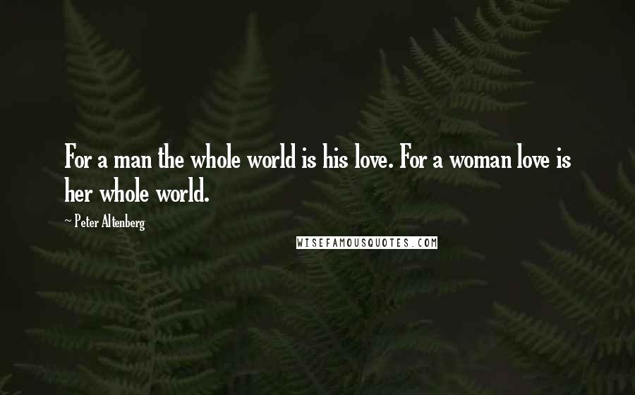 Peter Altenberg quotes: For a man the whole world is his love. For a woman love is her whole world.