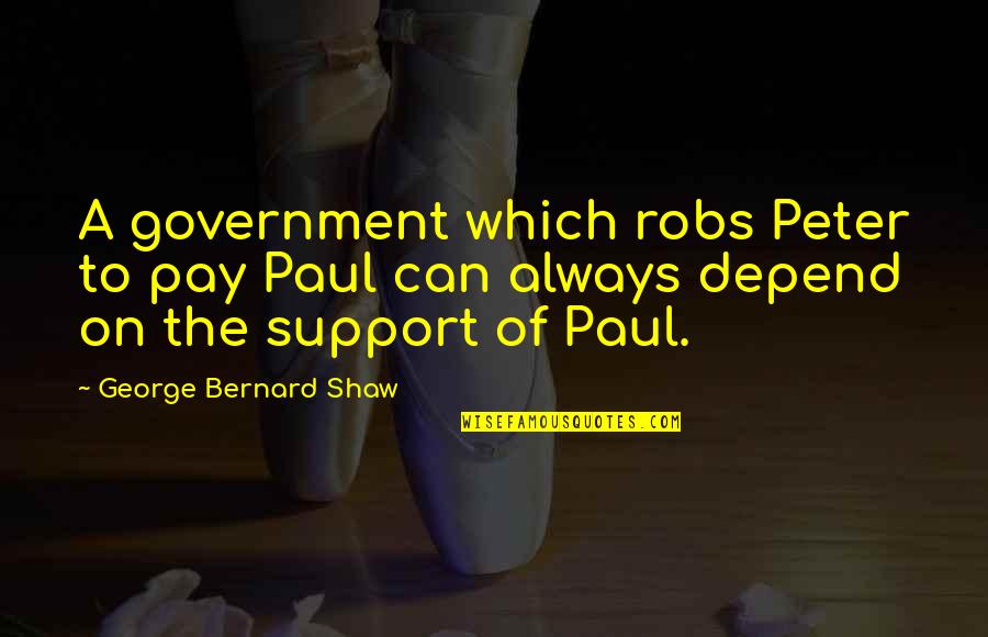 Peter And Paul Quotes By George Bernard Shaw: A government which robs Peter to pay Paul