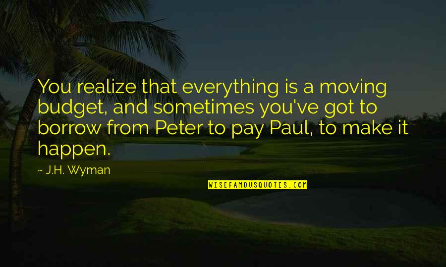 Peter And Paul Quotes By J.H. Wyman: You realize that everything is a moving budget,