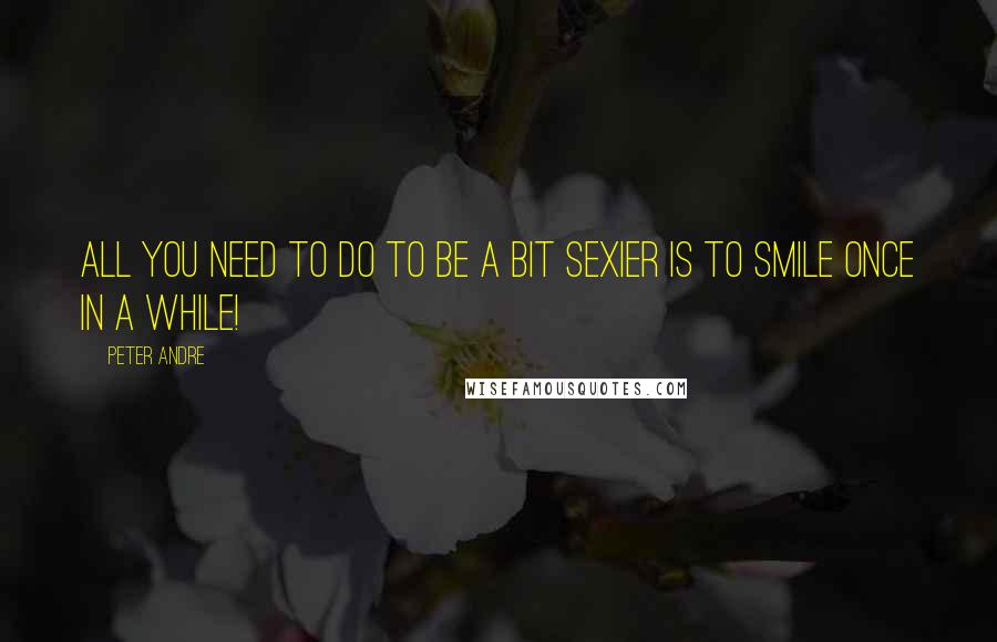 Peter Andre quotes: All you need to do to be a bit sexier is to smile once in a while!