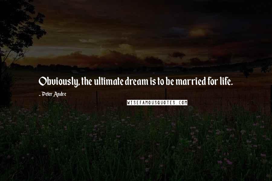 Peter Andre quotes: Obviously, the ultimate dream is to be married for life.