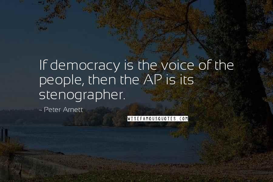 Peter Arnett quotes: If democracy is the voice of the people, then the AP is its stenographer.