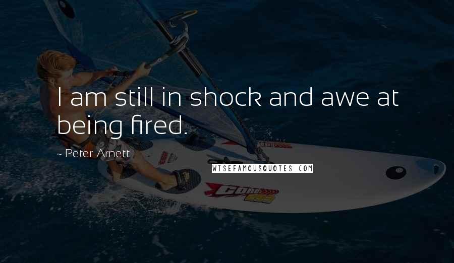 Peter Arnett quotes: I am still in shock and awe at being fired.