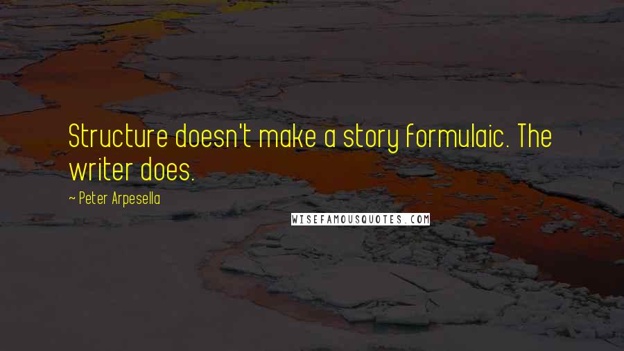 Peter Arpesella quotes: Structure doesn't make a story formulaic. The writer does.