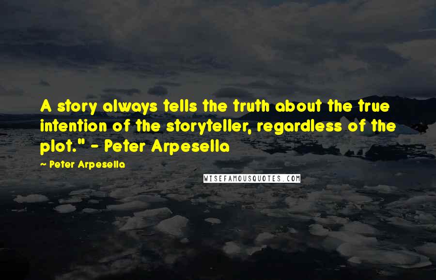 Peter Arpesella quotes: A story always tells the truth about the true intention of the storyteller, regardless of the plot." - Peter Arpesella