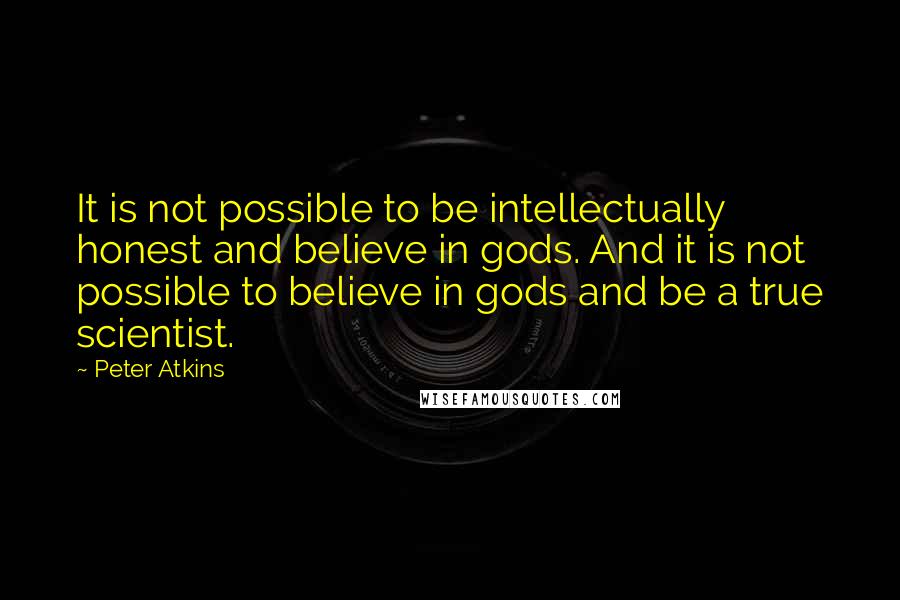 Peter Atkins quotes: It is not possible to be intellectually honest and believe in gods. And it is not possible to believe in gods and be a true scientist.