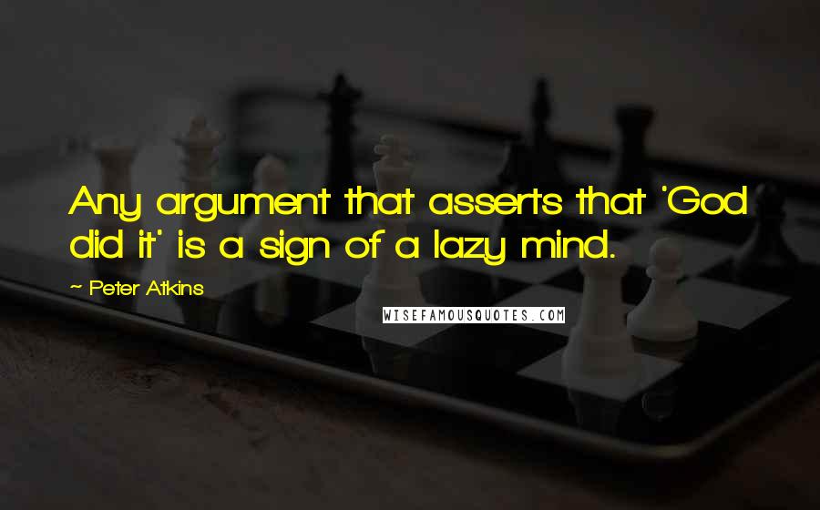 Peter Atkins quotes: Any argument that asserts that 'God did it' is a sign of a lazy mind.