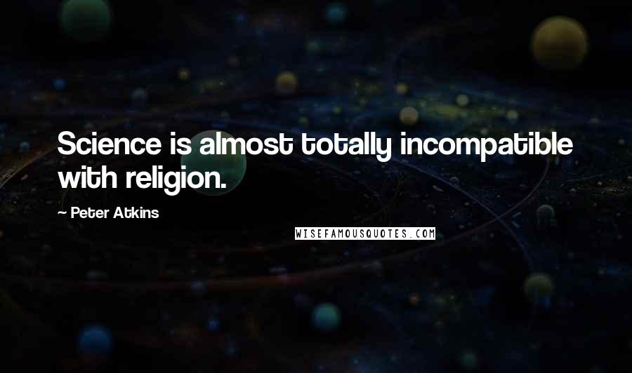 Peter Atkins quotes: Science is almost totally incompatible with religion.