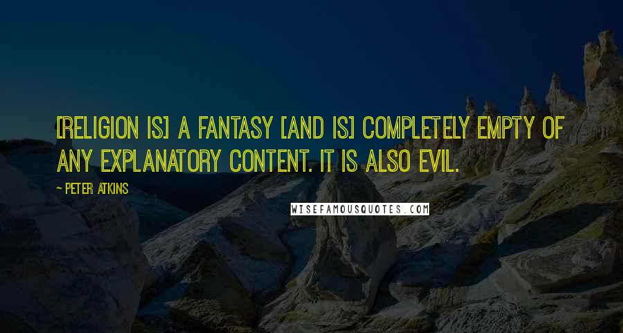 Peter Atkins quotes: [Religion is] a fantasy [and is] completely empty of any explanatory content. It is also evil.