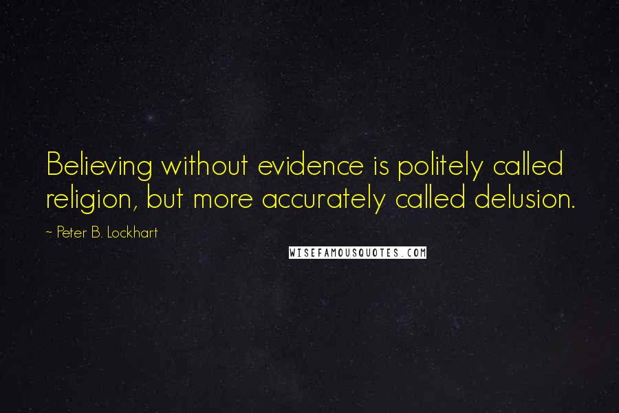 Peter B. Lockhart quotes: Believing without evidence is politely called religion, but more accurately called delusion.