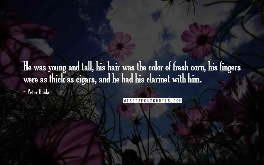 Peter Baida quotes: He was young and tall, his hair was the color of fresh corn, his fingers were as thick as cigars, and he had his clarinet with him.