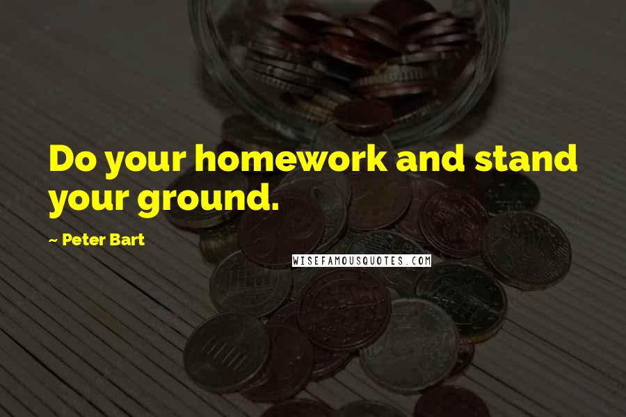 Peter Bart quotes: Do your homework and stand your ground.