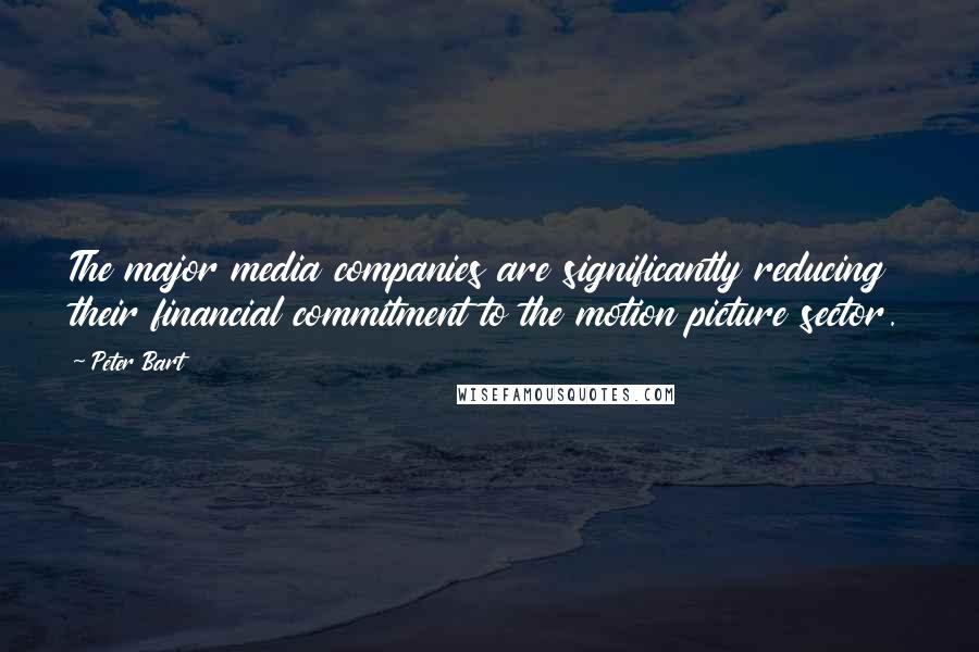 Peter Bart quotes: The major media companies are significantly reducing their financial commitment to the motion picture sector. Peter Bart quotes: The major media companies are significantly reducing their financial commitment to the motion picture sector.