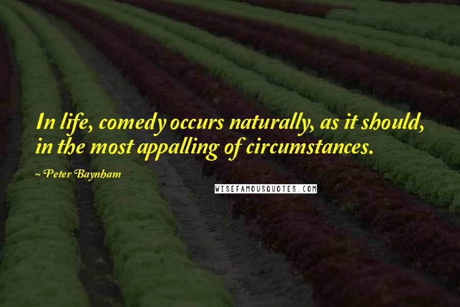 Peter Baynham quotes: In life, comedy occurs naturally, as it should, in the most appalling of circumstances.