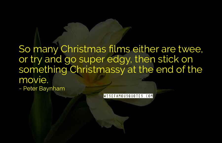 Peter Baynham quotes: So many Christmas films either are twee, or try and go super edgy, then stick on something Christmassy at the end of the movie.