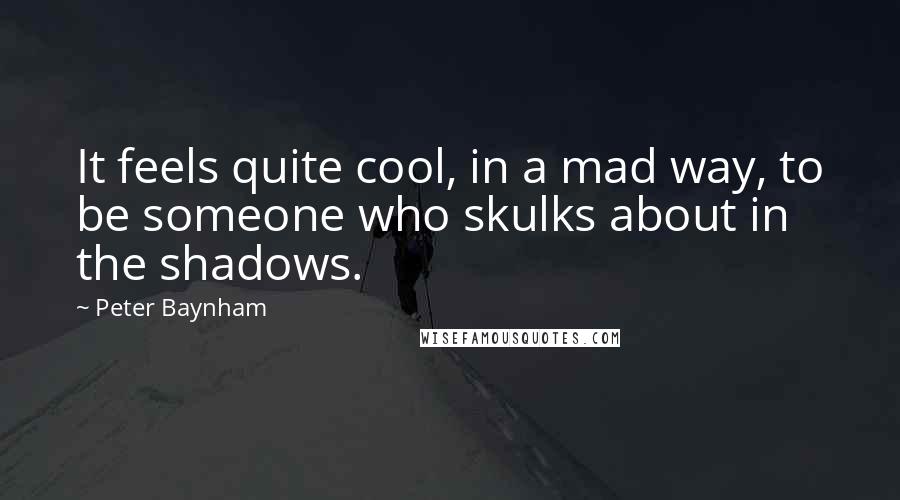 Peter Baynham quotes: It feels quite cool, in a mad way, to be someone who skulks about in the shadows.