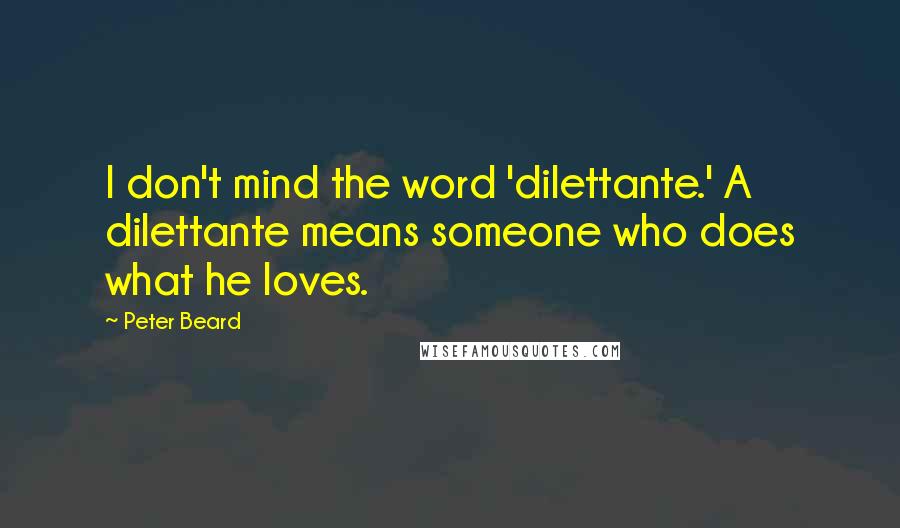 Peter Beard quotes: I don't mind the word 'dilettante.' A dilettante means someone who does what he loves.