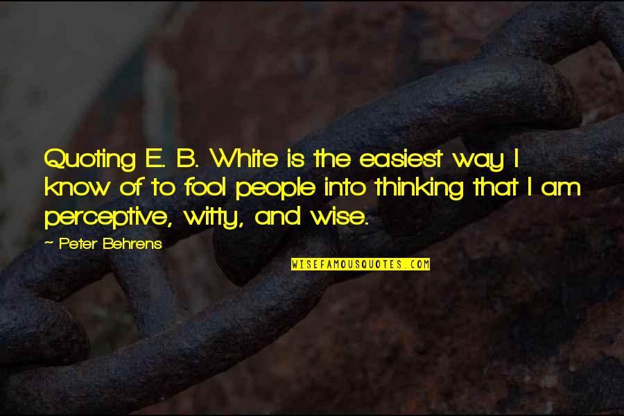Peter Behrens Quotes By Peter Behrens: Quoting E. B. White is the easiest way