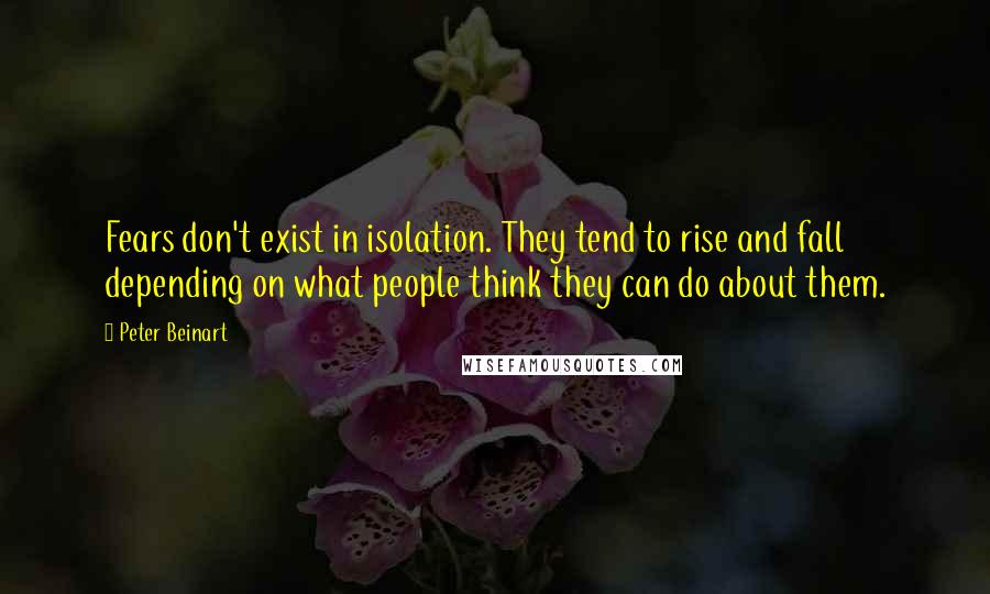 Peter Beinart quotes: Fears don't exist in isolation. They tend to rise and fall depending on what people think they can do about them.