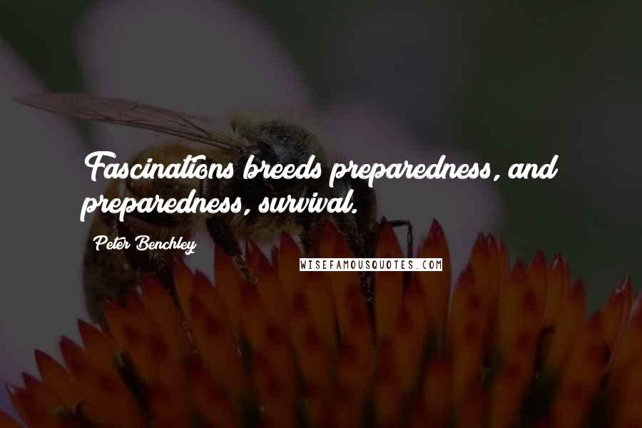 Peter Benchley quotes: Fascinations breeds preparedness, and preparedness, survival.