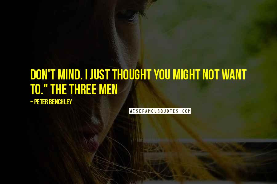 Peter Benchley quotes: don't mind. I just thought you might not want to." The three men