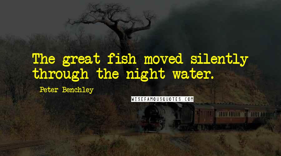 Peter Benchley quotes: The great fish moved silently through the night water.