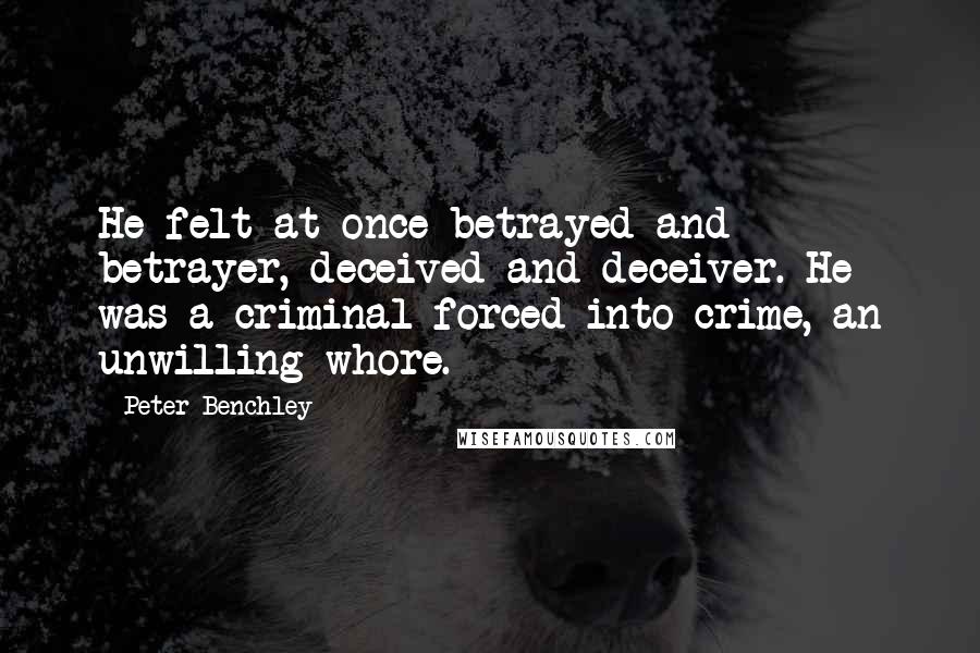 Peter Benchley quotes: He felt at once betrayed and betrayer, deceived and deceiver. He was a criminal forced into crime, an unwilling whore.